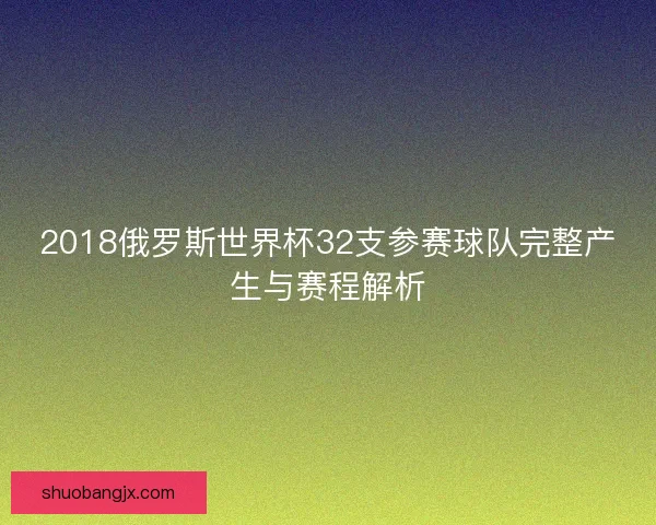 2018俄罗斯世界杯32支参赛球队完整产生与赛程解析
