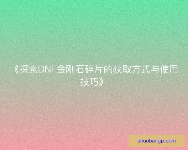 《探索DNF金刚石碎片的获取方式与使用技巧》