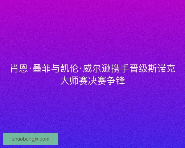 肖恩·墨菲与凯伦·威尔逊携手晋级斯诺克大师赛决赛争锋
