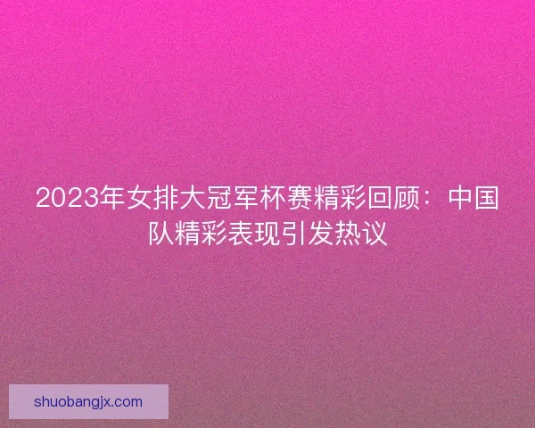 2023年女排大冠军杯赛精彩回顾：中国队精彩表现引发热议