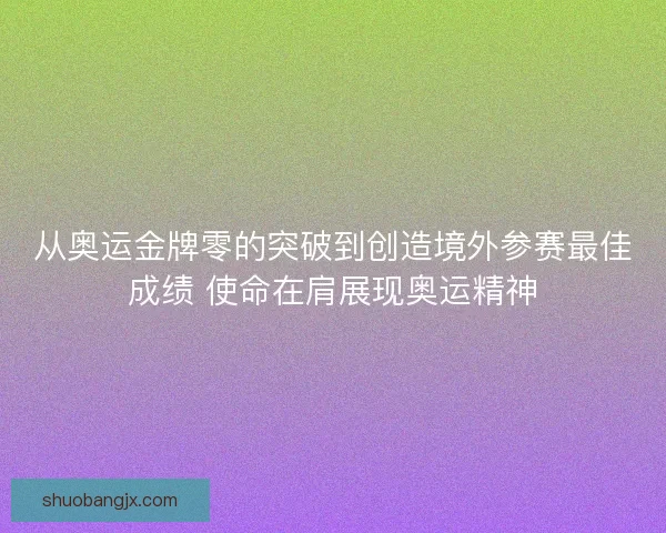 从奥运金牌零的突破到创造境外参赛最佳成绩 使命在肩展现奥运精神