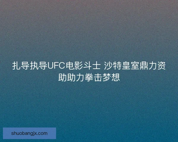 扎导执导UFC电影斗士 沙特皇室鼎力资助助力拳击梦想