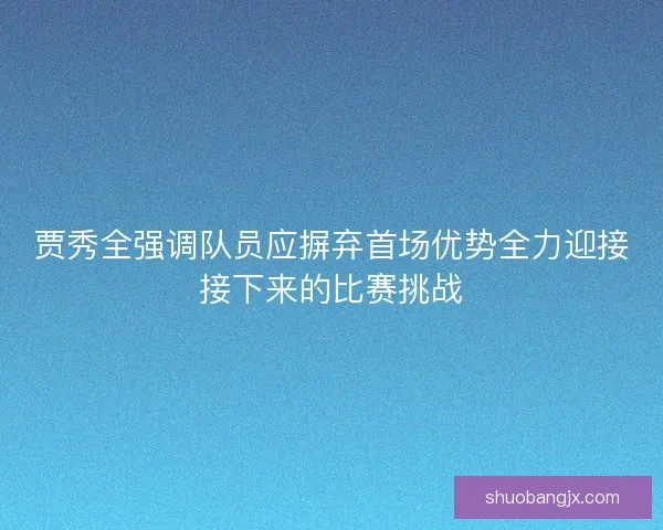 贾秀全强调队员应摒弃首场优势全力迎接接下来的比赛挑战