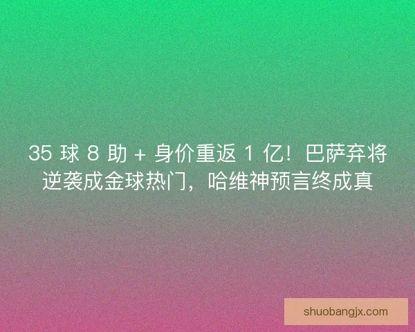 35 球 8 助 + 身价重返 1 亿！巴萨弃将逆袭成金球热门，哈维神预言终成真