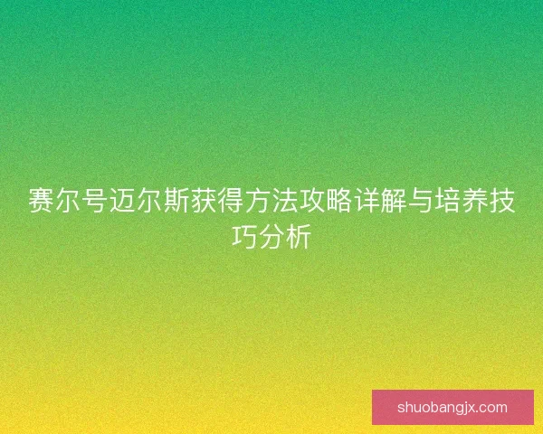 赛尔号迈尔斯获得方法攻略详解与培养技巧分析