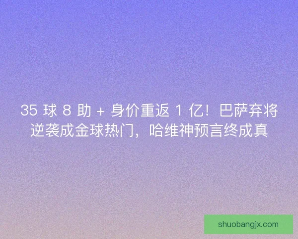 35 球 8 助 + 身价重返 1 亿！巴萨弃将逆袭成金球热门，哈维神预言终成真