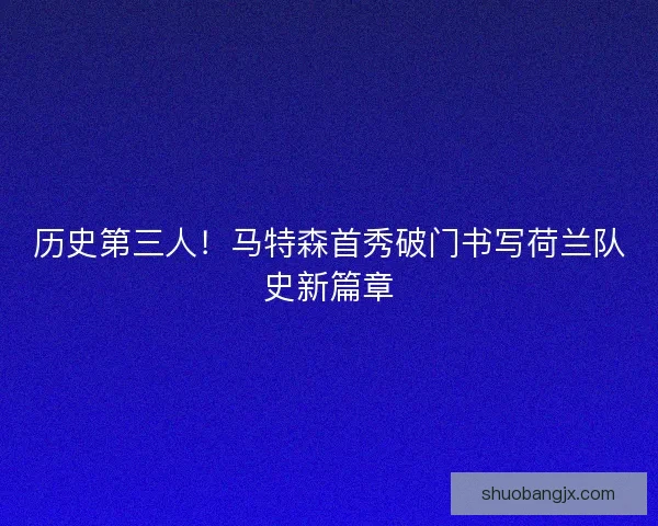 历史第三人！马特森首秀破门书写荷兰队史新篇章