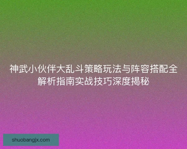 神武小伙伴大乱斗策略玩法与阵容搭配全解析指南实战技巧深度揭秘