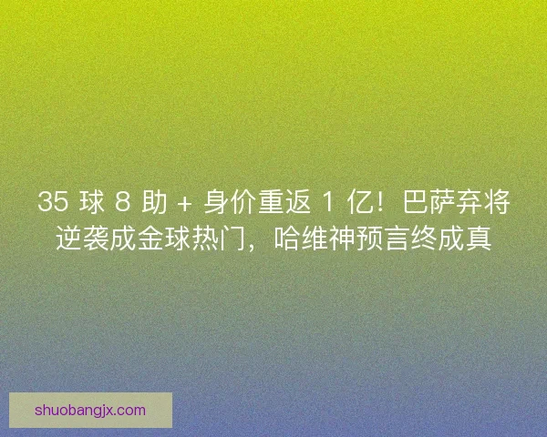35 球 8 助 + 身价重返 1 亿！巴萨弃将逆袭成金球热门，哈维神预言终成真