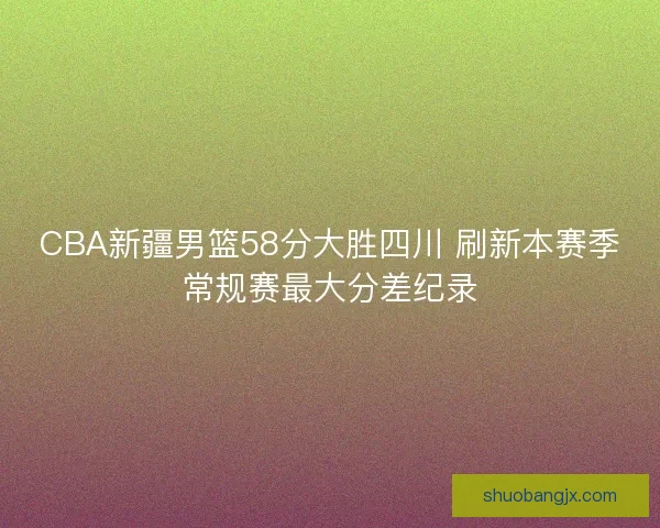 CBA新疆男篮58分大胜四川 刷新本赛季常规赛最大分差纪录